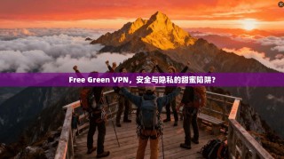 Free Green VPN，安全与隐私的甜蜜陷阱？
