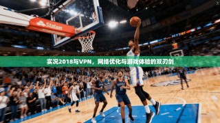 实况2018与VPN，网络优化与游戏体验的双刃剑