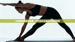 从零基础到实战精通，VPN技术全解析与应用指南