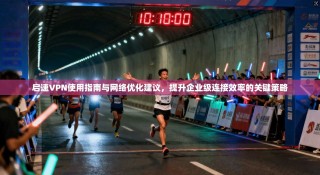 启速VPN使用指南与网络优化建议，提升企业级连接效率的关键策略
