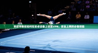 手把手教你如何在安卓设备上设置VPN，安全上网的必备技能