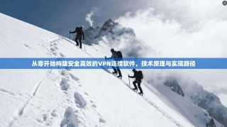 从零开始构建安全高效的VPN连接软件，技术原理与实现路径