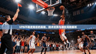 VPN不限流背后的真相，技术优势与潜在风险解析