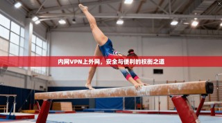 内网VPN上外网，安全与便利的权衡之道