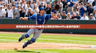如何选择合适的VPN服务以顺利访问Netflix全球内容库？