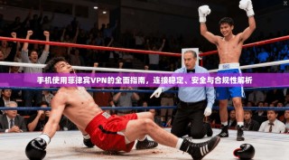 手机使用菲律宾VPN的全面指南，连接稳定、安全与合规性解析