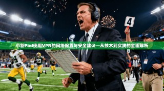 小新Pad使用VPN的网络配置与安全建议—从技术到实践的全面解析