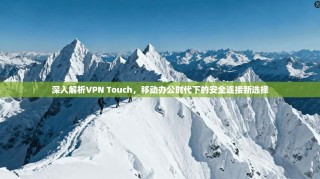 深入解析VPN Touch，移动办公时代下的安全连接新选择