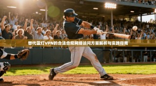 替代蓝灯VPN的合法合规网络访问方案解析与实践指南