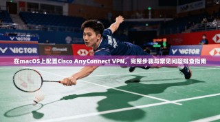 在macOS上配置Cisco AnyConnect VPN，完整步骤与常见问题排查指南