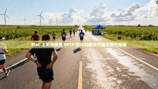 Mac 上无法使用 PPTP 协议的解决方案与替代策略