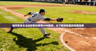 如何安全合法地获取和使用VPN服务，从下载到配置的完整指南