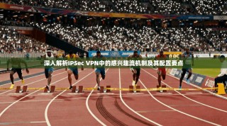 深入解析IPSec VPN中的感兴趣流机制及其配置要点