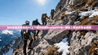 如何安全高效地在PC上下载并使用ExpressVPN—网络工程师的专业指南