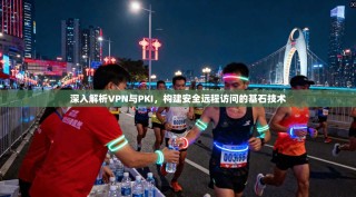 深入解析VPN与PKI，构建安全远程访问的基石技术