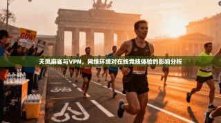 天凤麻雀与VPN，网络环境对在线竞技体验的影响分析