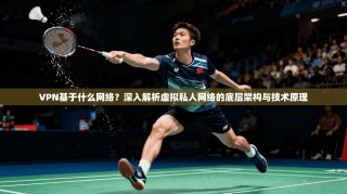 VPN基于什么网络？深入解析虚拟私人网络的底层架构与技术原理