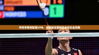 手把手教你配置VPN，从基础设置到安全优化全攻略
