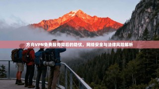方舟VPN免费服务背后的隐忧，网络安全与法律风险解析
