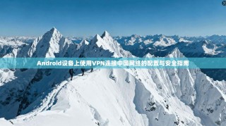 Android设备上使用VPN连接中国网络的配置与安全指南