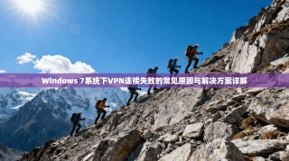 Windows 7系统下VPN连接失败的常见原因与解决方案详解