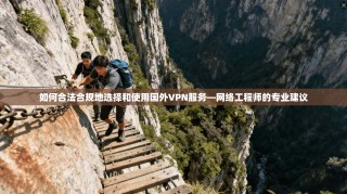 如何合法合规地选择和使用国外VPN服务—网络工程师的专业建议