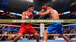 风驰VPN连接不上？网络工程师教你快速排查与解决方法
