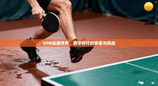 VPN连通世界，数字时代的桥梁与挑战