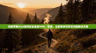 详解苹果iPad如何安全连接VPN，步骤、注意事项与常见问题解决方案