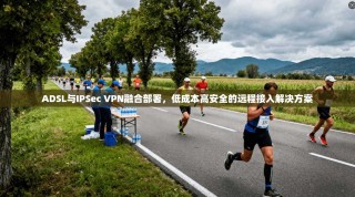 ADSL与IPSec VPN融合部署，低成本高安全的远程接入解决方案