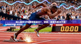 深入解析VPN翻墙错误807，原因、排查与解决方案
