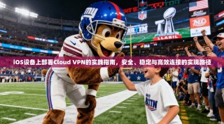 iOS设备上部署Cloud VPN的实践指南，安全、稳定与高效连接的实现路径