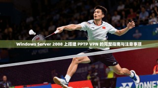 Windows Server 2008 上搭建 PPTP VPN 的完整指南与注意事项