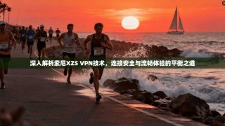 深入解析索尼XZS VPN技术，连接安全与流畅体验的平衡之道