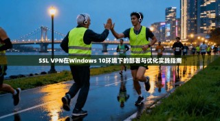 SSL VPN在Windows 10环境下的部署与优化实践指南