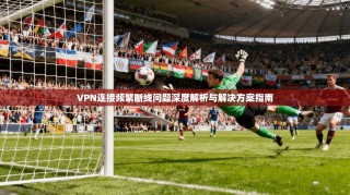 VPN连接频繁断线问题深度解析与解决方案指南