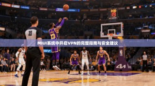 MIUI系统中开启VPN的完整指南与安全建议
