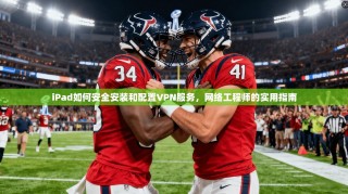 iPad如何安全安装和配置VPN服务，网络工程师的实用指南
