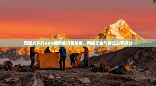 国家允许的VPN使用合规性解析，网络安全与合法边界探讨