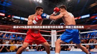 解决VPN连接慢问题的全面排查与优化指南—网络工程师视角