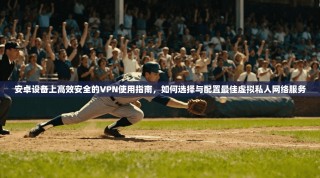 安卓设备上高效安全的VPN使用指南，如何选择与配置最佳虚拟私人网络服务