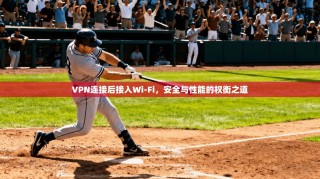 VPN连接后接入Wi-Fi，安全与性能的权衡之道