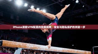 iPhone清除VPN配置的完整指南，安全与隐私保护的关键一步