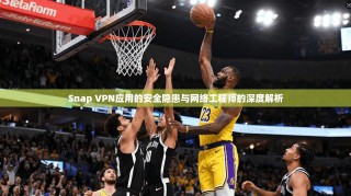 Snap VPN应用的安全隐患与网络工程师的深度解析