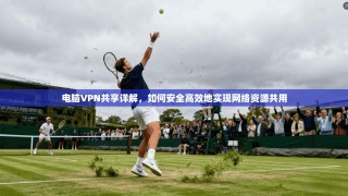 电脑VPN共享详解，如何安全高效地实现网络资源共用