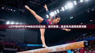 L2TP与PPTP VPN协议对比分析，技术原理、安全性与适用场景详解