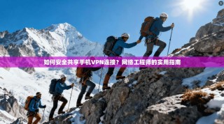 如何安全共享手机VPN连接？网络工程师的实用指南