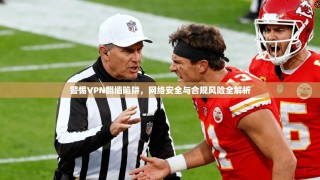 警惕VPN翻墙陷阱，网络安全与合规风险全解析