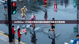 SoftEther VPN协议错误问题深度解析与解决方案指南