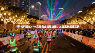 详解如何通过VPN实现安全远程连接，从配置到最佳实践